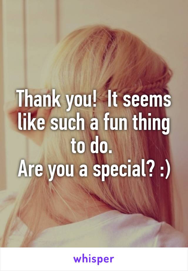 Thank you!  It seems like such a fun thing to do. 
Are you a special? :)