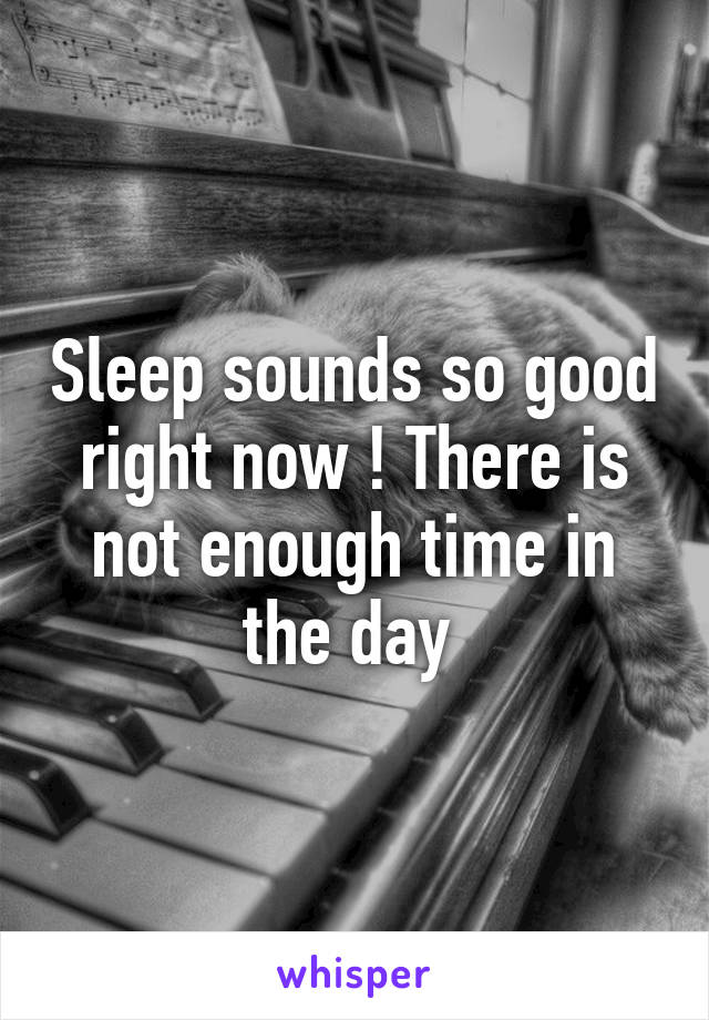 Sleep sounds so good right now ! There is not enough time in the day 