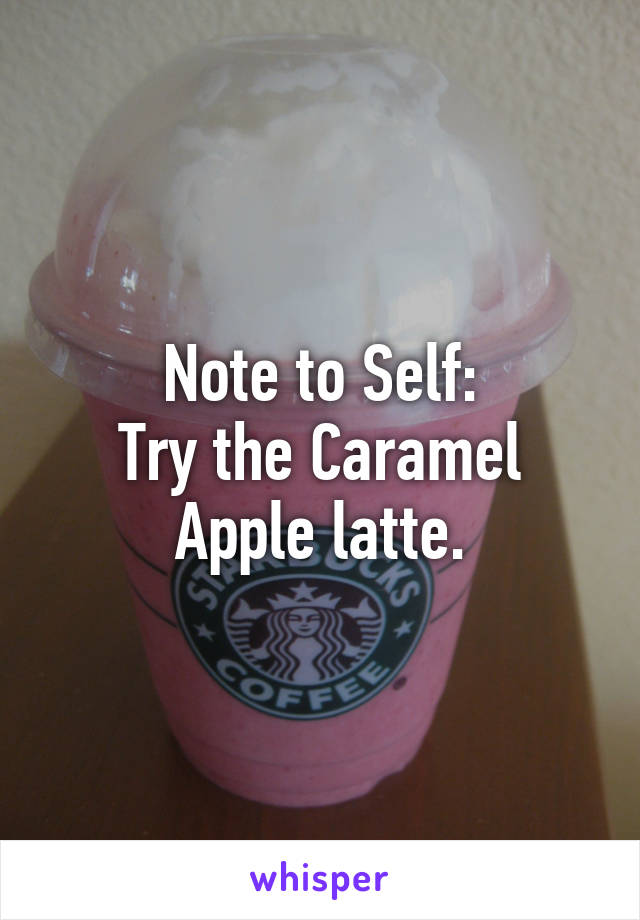 Note to Self:
Try the Caramel Apple latte.