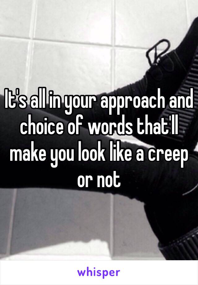 It's all in your approach and choice of words that'll make you look like a creep or not