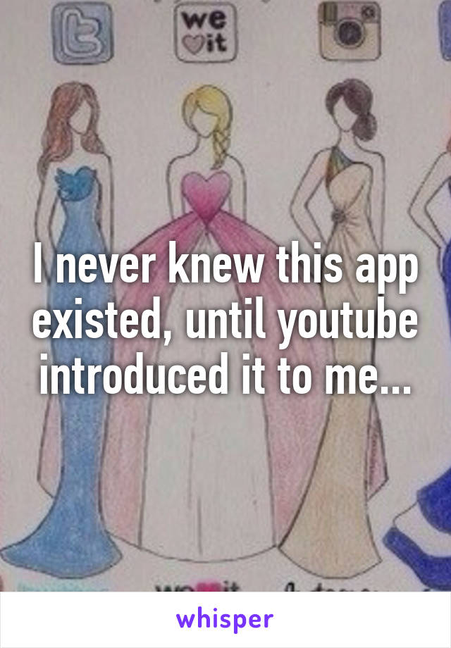 I never knew this app existed, until youtube introduced it to me...