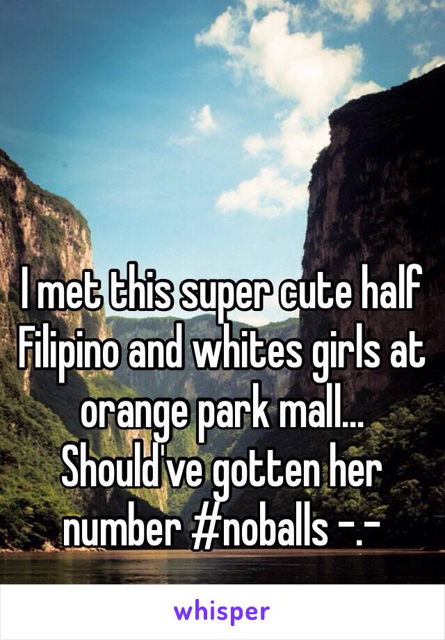 I met this super cute half Filipino and whites girls at orange park mall... Should've gotten her number #noballs -.- 