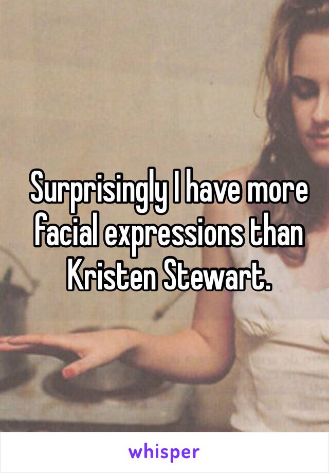 Surprisingly I have more facial expressions than Kristen Stewart. 