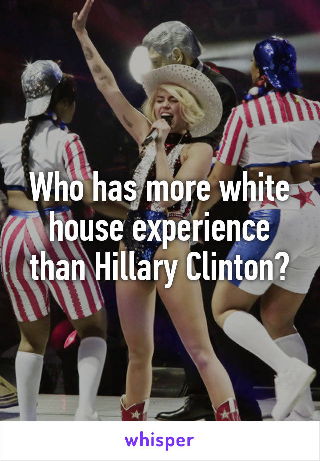 Who has more white house experience than Hillary Clinton?