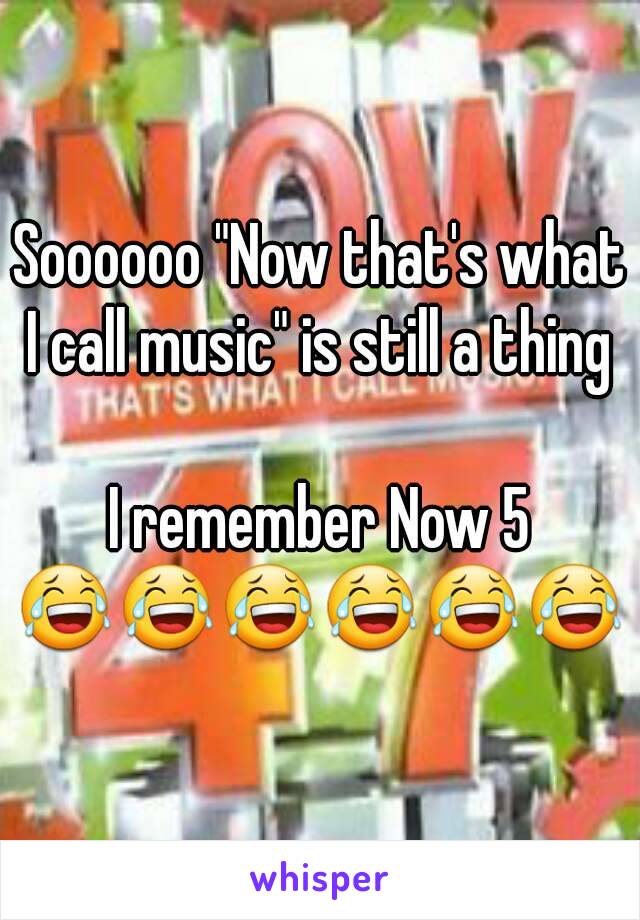 Soooooo "Now that's what I call music" is still a thing 

I remember Now 5
😂😂😂😂😂😂