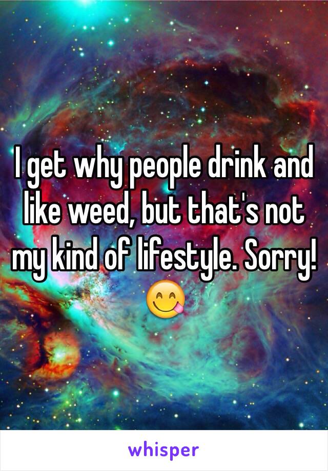 I get why people drink and like weed, but that's not my kind of lifestyle. Sorry!
😋