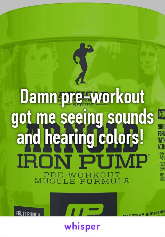 Damn pre-workout got me seeing sounds and hearing colors! 