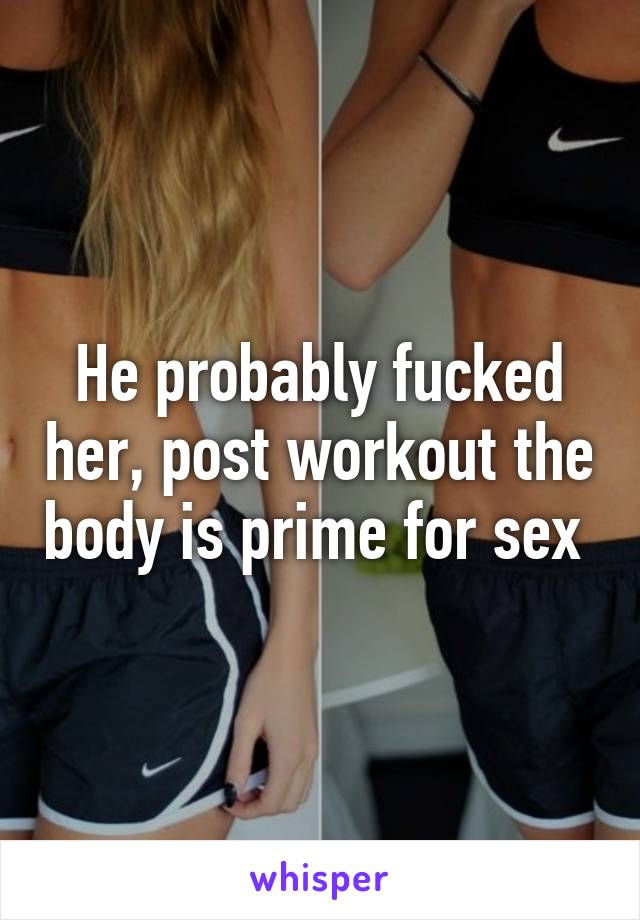 He probably fucked her, post workout the body is prime for sex 