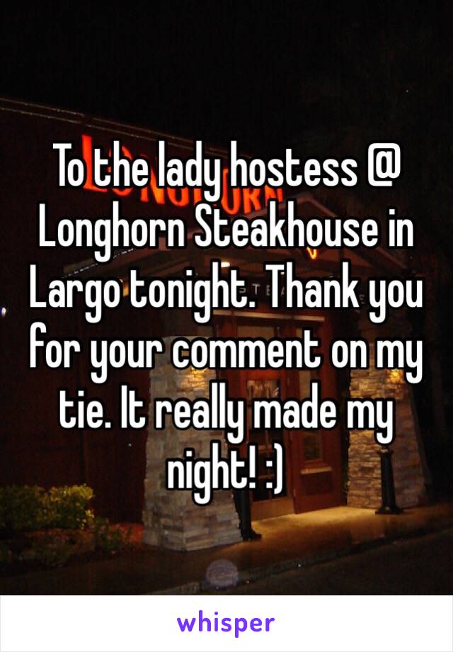 To the lady hostess @ Longhorn Steakhouse in Largo tonight. Thank you for your comment on my tie. It really made my night! :) 