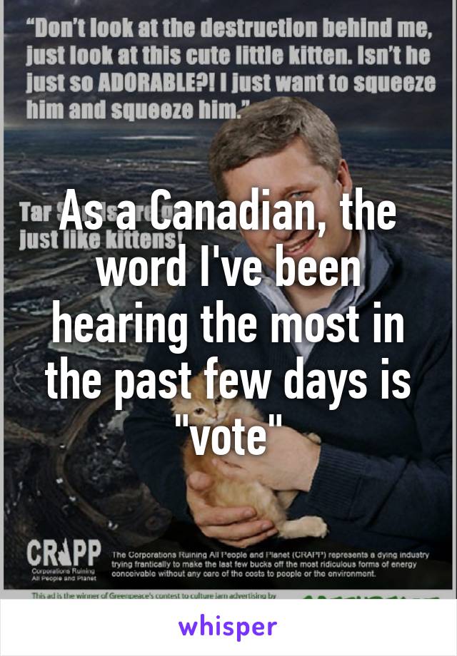 As a Canadian, the word I've been hearing the most in the past few days is "vote"