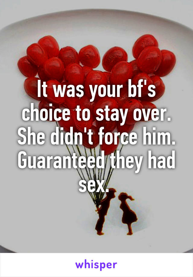 It was your bf's choice to stay over. She didn't force him. Guaranteed they had sex. 