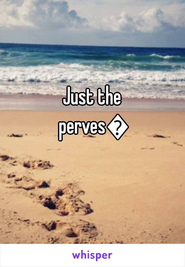 Just the perves😂