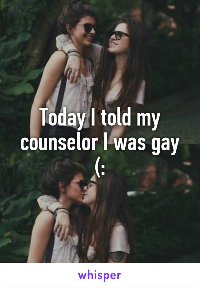 Today I told my counselor I was gay (: