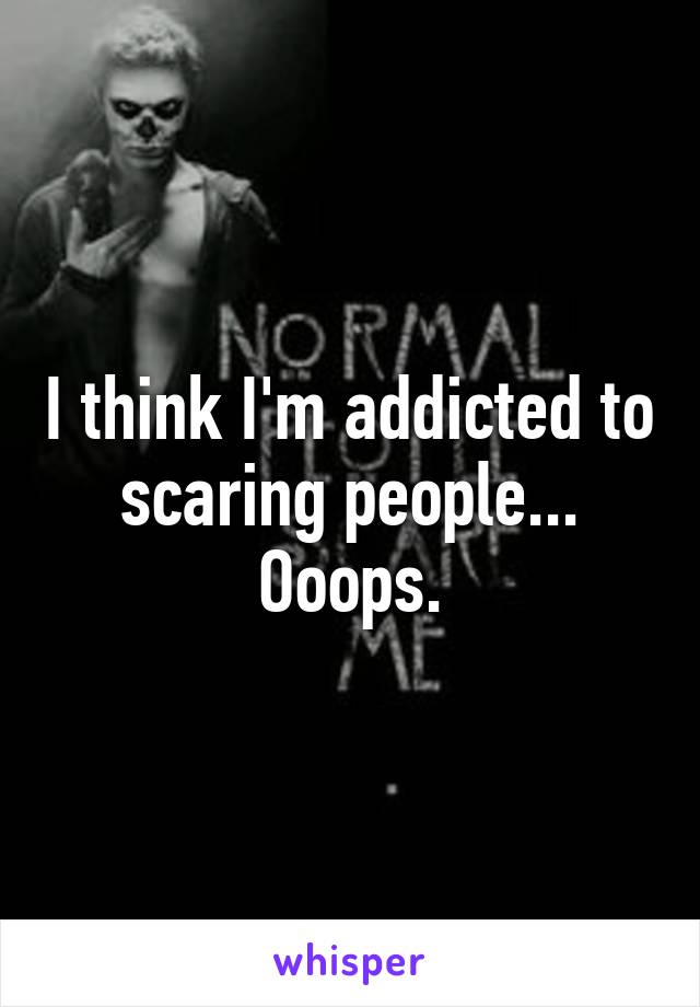 I think I'm addicted to scaring people...
Ooops.