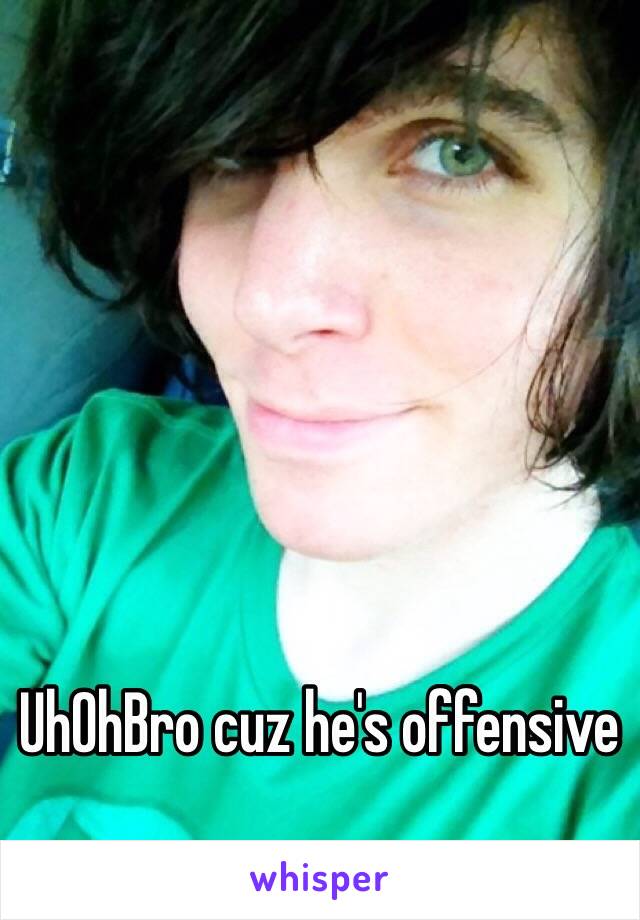 UhOhBro cuz he's offensive