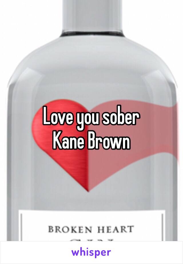 Love you sober 
Kane Brown