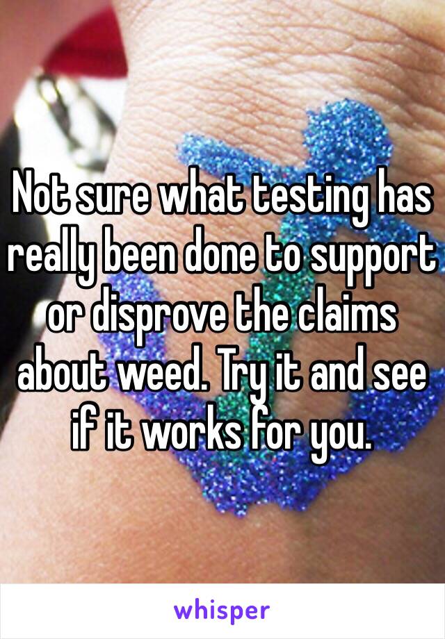 Not sure what testing has really been done to support or disprove the claims about weed. Try it and see if it works for you. 