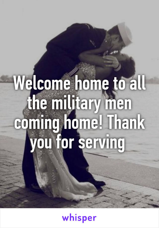 Welcome home to all the military men coming home! Thank you for serving 