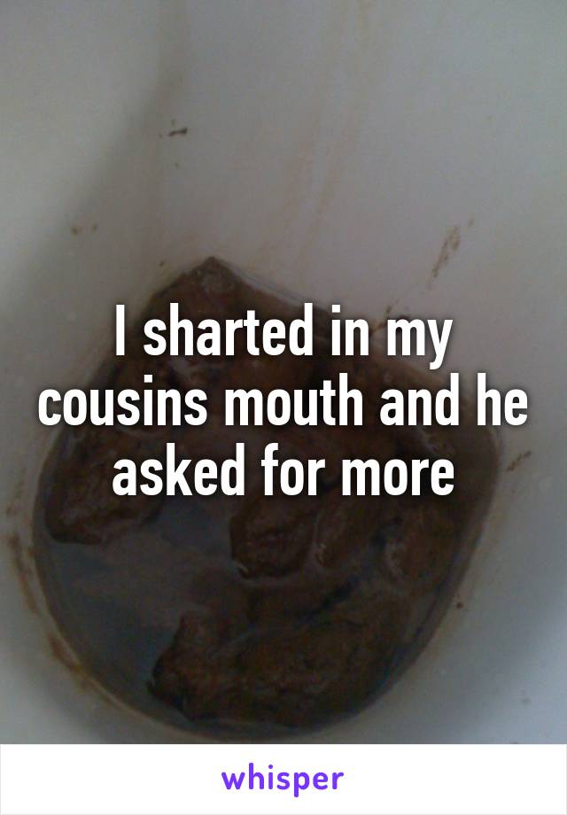 I sharted in my cousins mouth and he asked for more