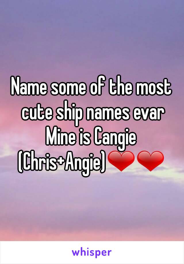 Name some of the most cute ship names evar
Mine is Cangie
(Chris+Angie)❤❤