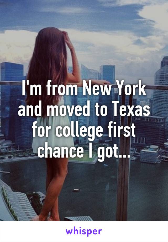 I'm from New York and moved to Texas for college first chance I got...