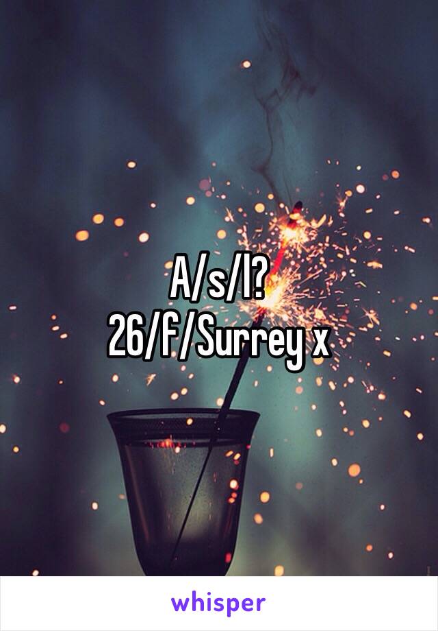 A/s/l? 
26/f/Surrey x