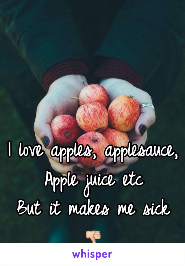 I love apples, applesauce, Apple juice etc
But it makes me sick 👎