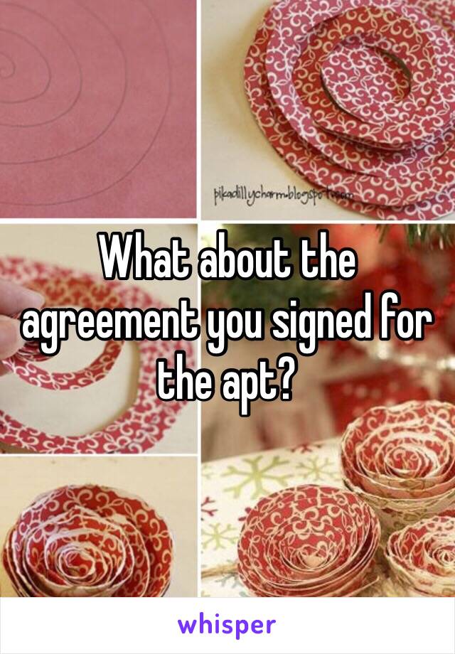 What about the agreement you signed for the apt? 