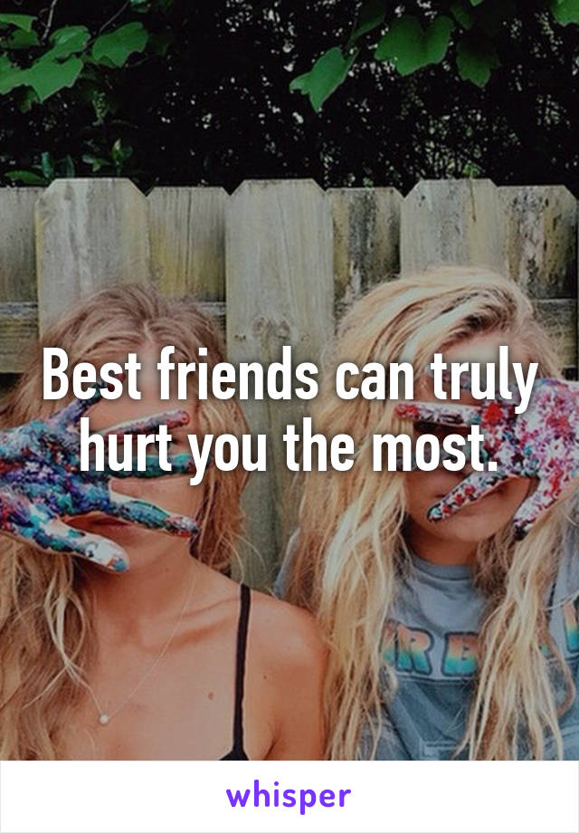 Best friends can truly hurt you the most.