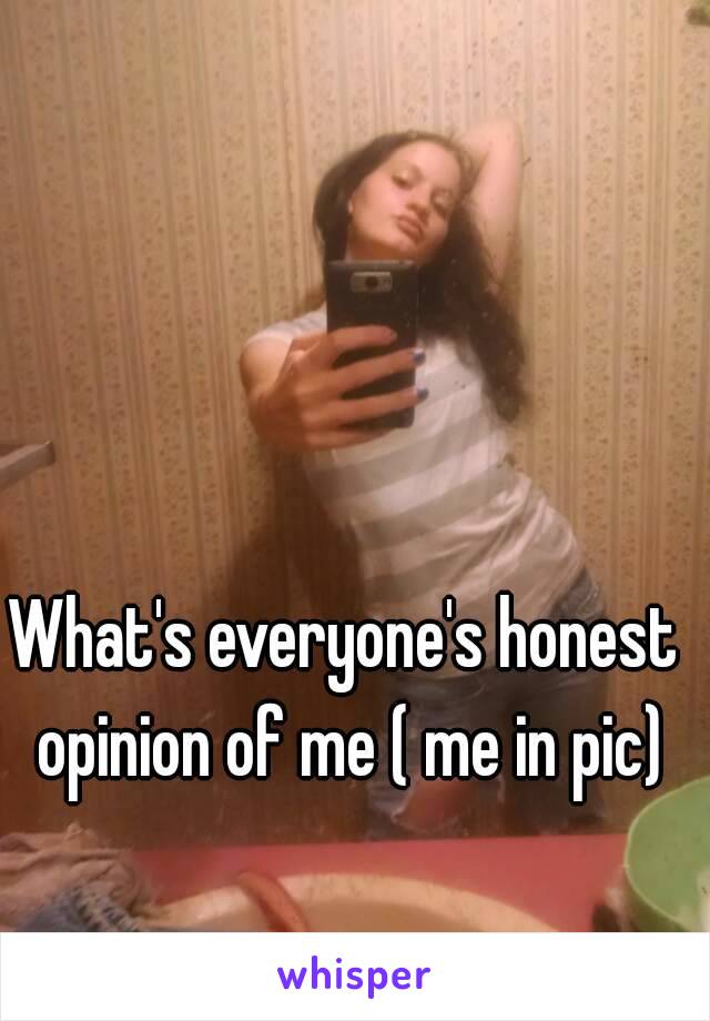 What's everyone's honest opinion of me ( me in pic)