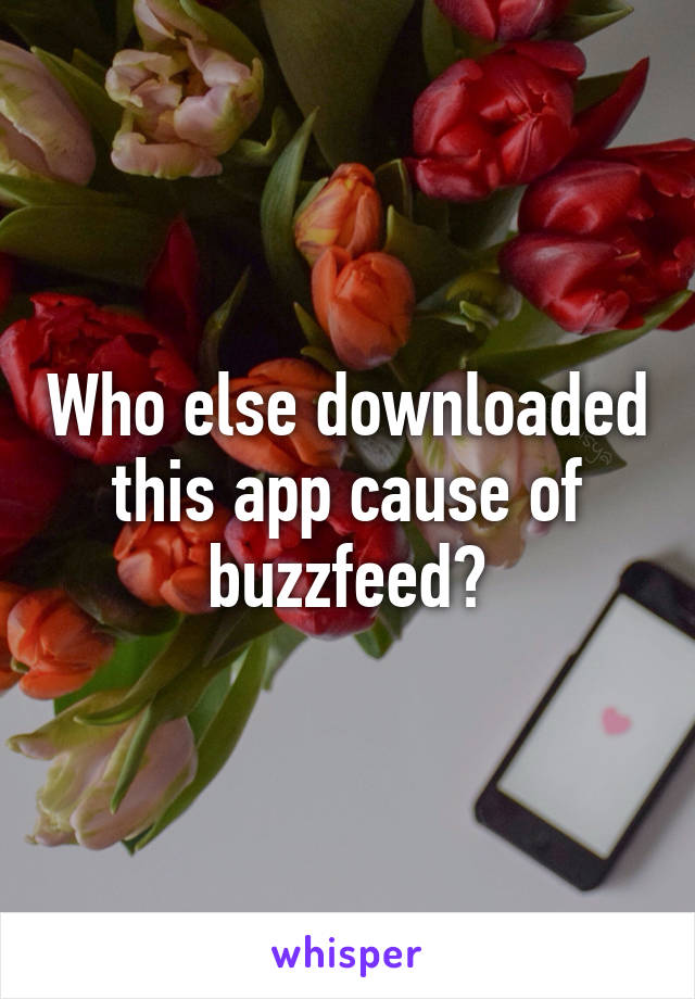 Who else downloaded this app cause of buzzfeed?