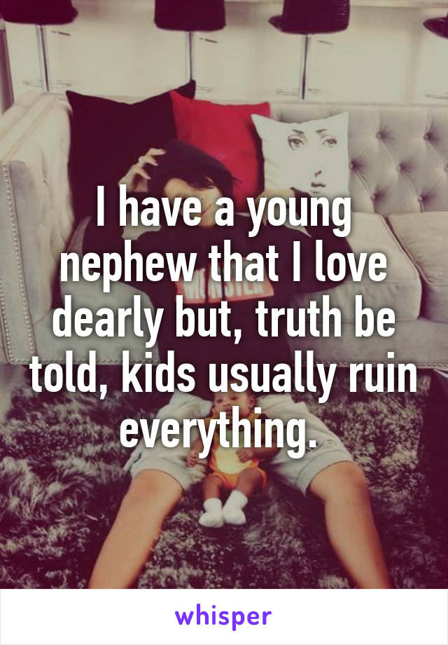 I have a young nephew that I love dearly but, truth be told, kids usually ruin everything. 