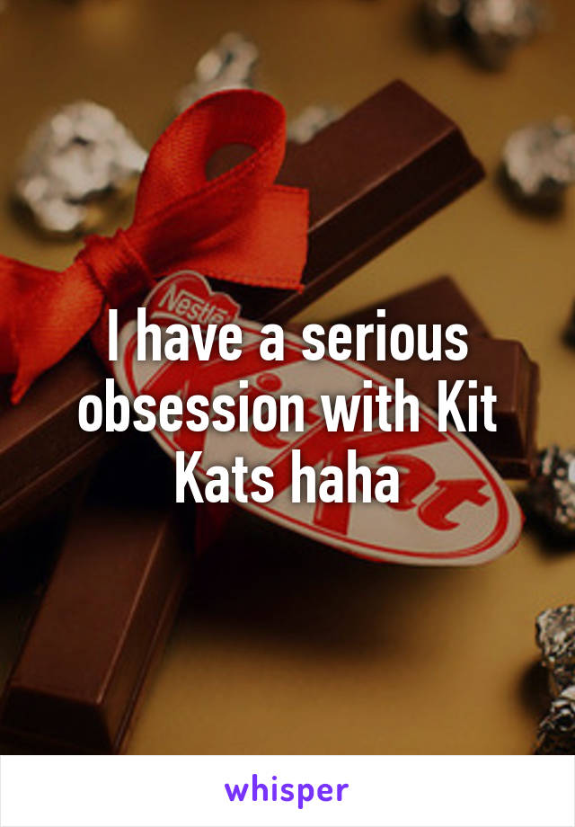 I have a serious obsession with Kit Kats haha