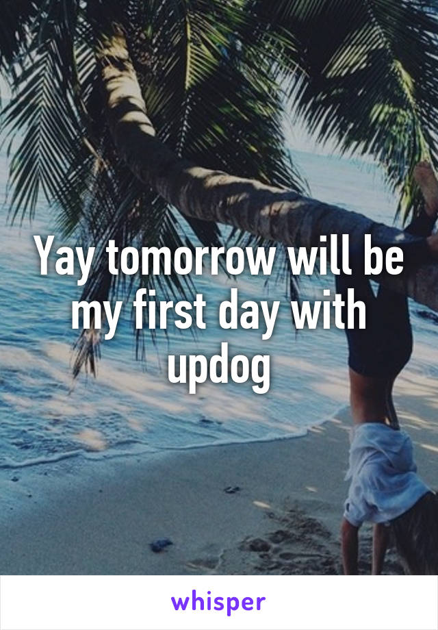 Yay tomorrow will be my first day with updog