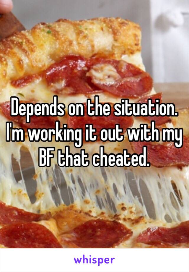 Depends on the situation. I'm working it out with my BF that cheated. 