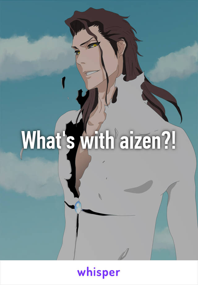 What's with aizen?!