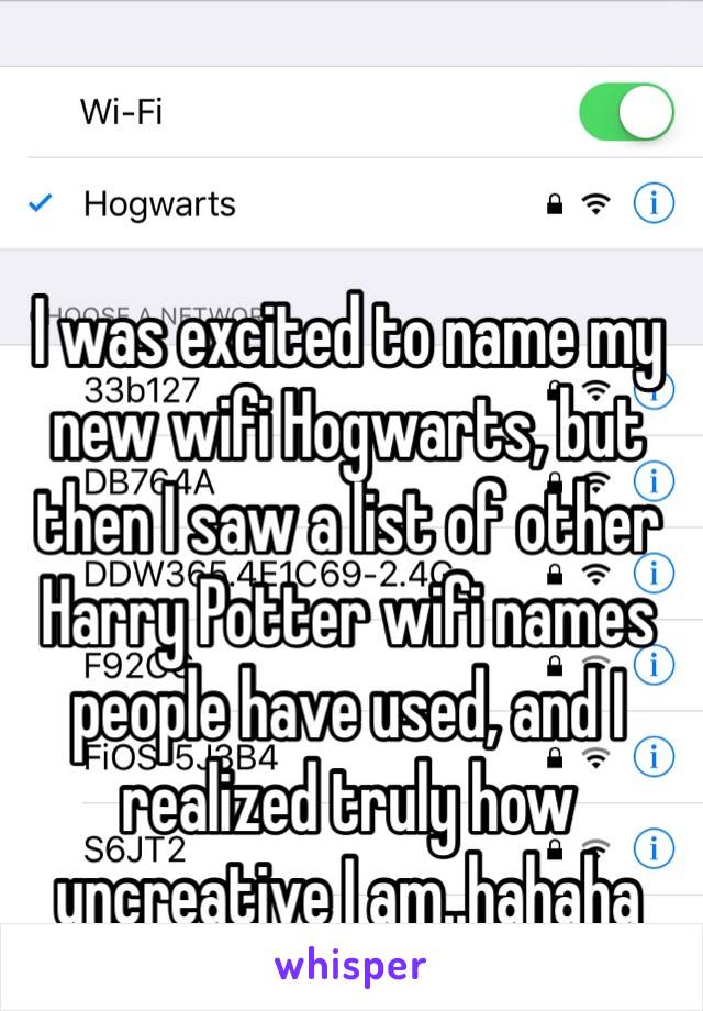 I was excited to name my new wifi Hogwarts, but then I saw a list of other Harry Potter wifi names people have used, and I realized truly how uncreative I am..hahaha