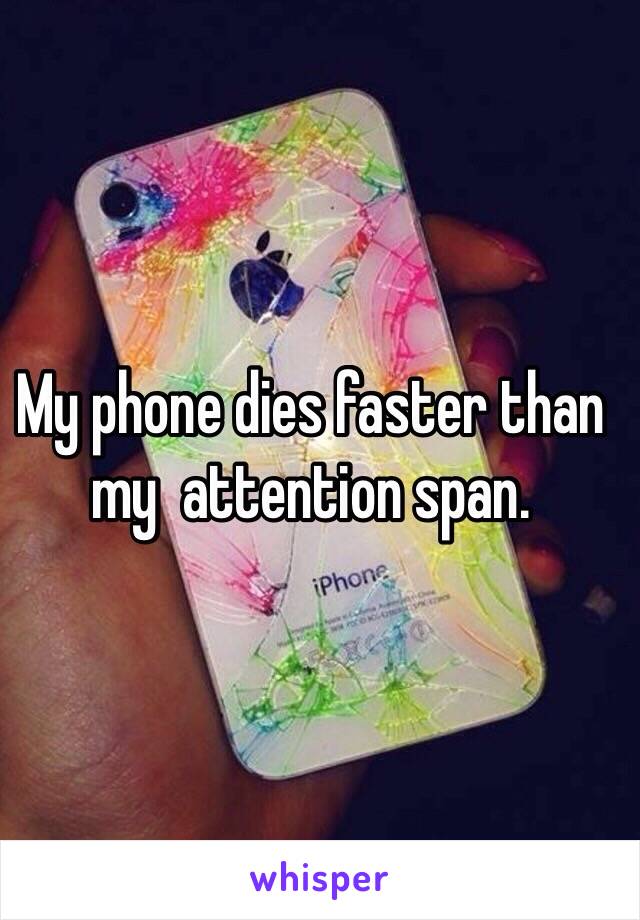 My phone dies faster than my  attention span. 