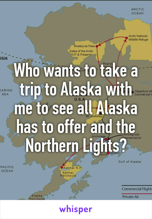 Who wants to take a trip to Alaska with me to see all Alaska has to offer and the Northern Lights?