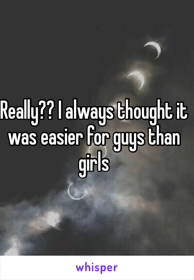 Really?? I always thought it was easier for guys than girls