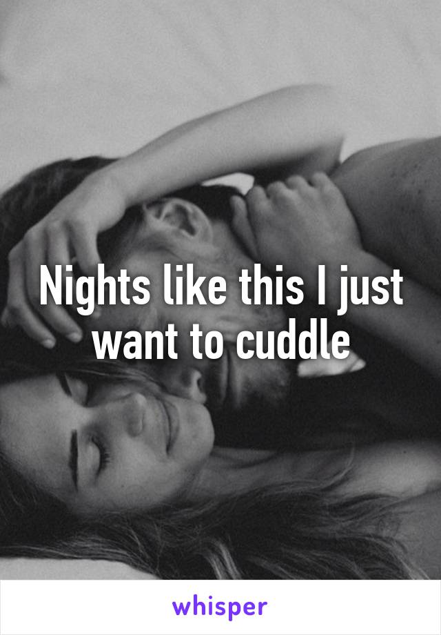 Nights like this I just want to cuddle