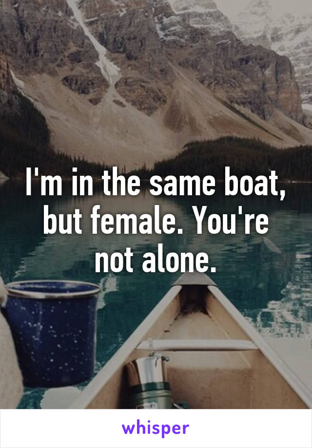 I'm in the same boat, but female. You're not alone.