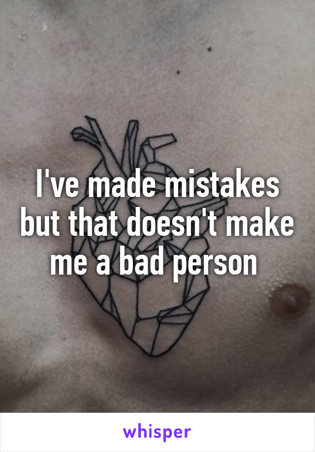 I've made mistakes but that doesn't make me a bad person 