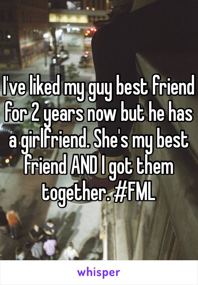 I've liked my guy best friend for 2 years now but he has a girlfriend. She's my best friend AND I got them together. #FML