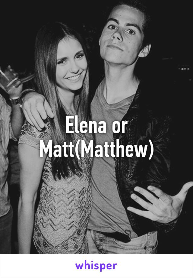 Elena or Matt(Matthew)