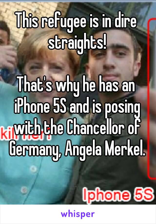 This refugee is in dire straights!

That's why he has an iPhone 5S and is posing with the Chancellor of Germany, Angela Merkel.