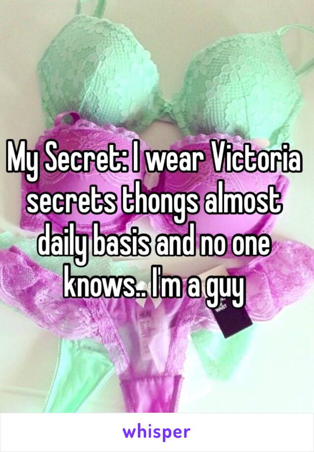 My Secret: I wear Victoria secrets thongs almost daily basis and no one knows.. I'm a guy