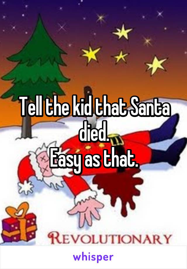 Tell the kid that Santa died.
Easy as that.