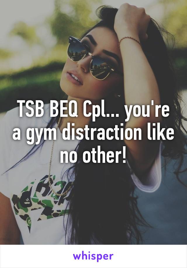 TSB BEQ Cpl... you're a gym distraction like no other!