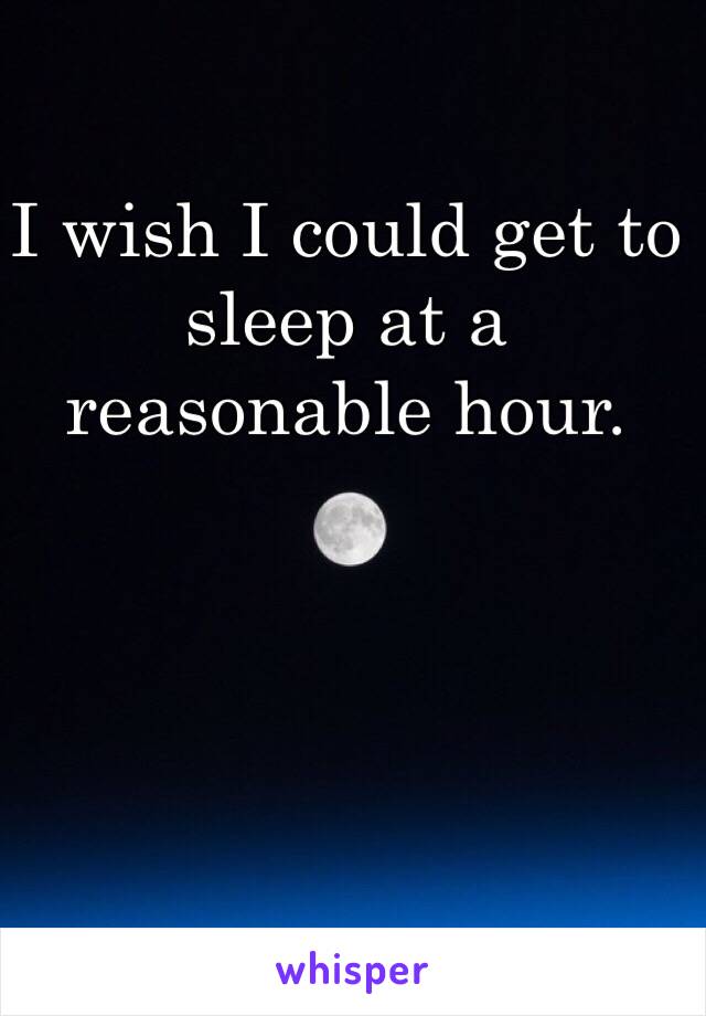 I wish I could get to sleep at a reasonable hour. 